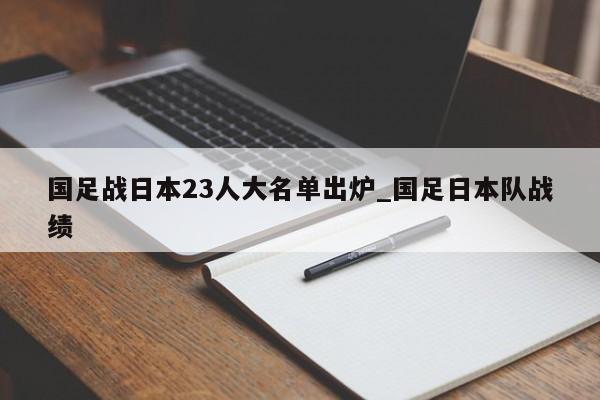 国足战日本23人大名单出炉_国足日本队战绩