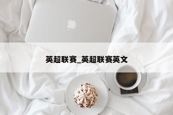 英超联赛_英超联赛英文
