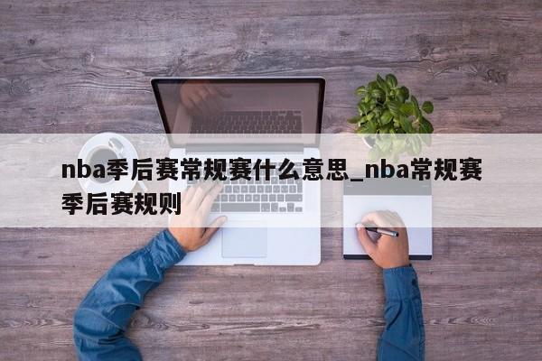 nba季后赛常规赛什么意思_nba常规赛季后赛规则