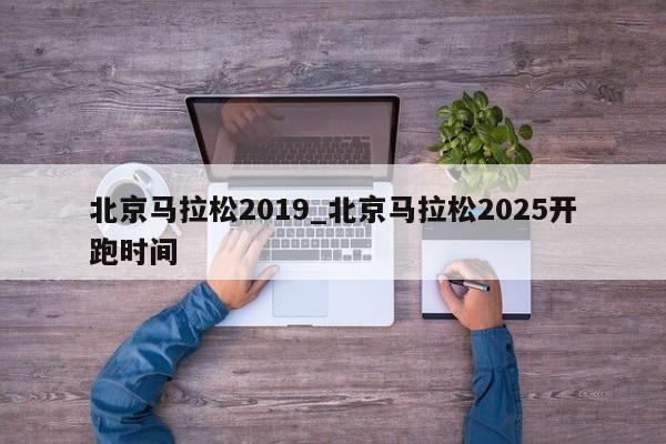 北京马拉松2019_北京马拉松2025开跑时间