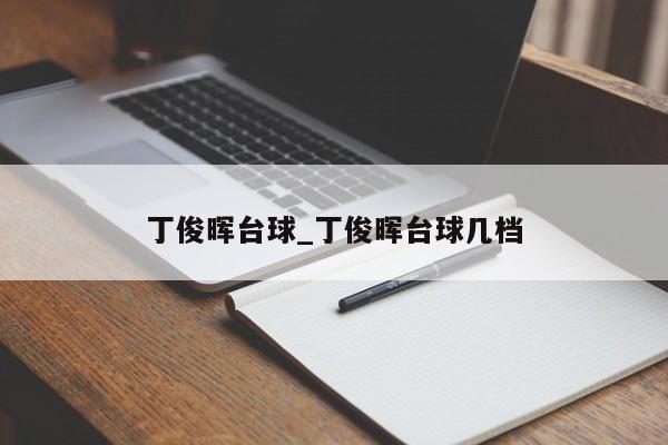 丁俊晖台球_丁俊晖台球几档