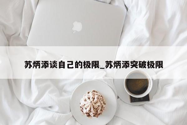 苏炳添谈自己的极限_苏炳添突破极限