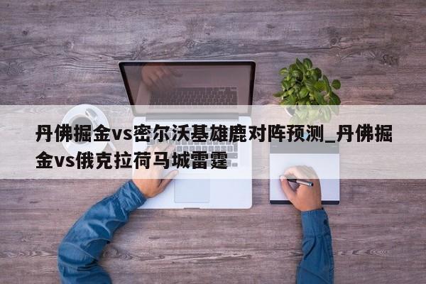 丹佛掘金vs密尔沃基雄鹿对阵预测_丹佛掘金vs俄克拉荷马城雷霆
