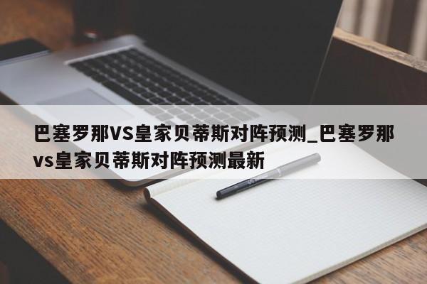 巴塞罗那VS皇家贝蒂斯对阵预测_巴塞罗那vs皇家贝蒂斯对阵预测最新