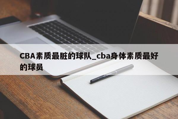 CBA素质最脏的球队_cba身体素质最好的球员