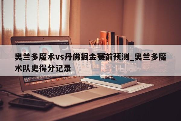 奥兰多魔术vs丹佛掘金赛前预测_奥兰多魔术队史得分记录
