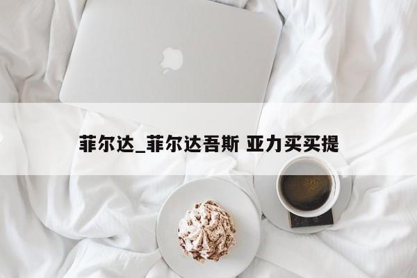 菲尔达_菲尔达吾斯 亚力买买提