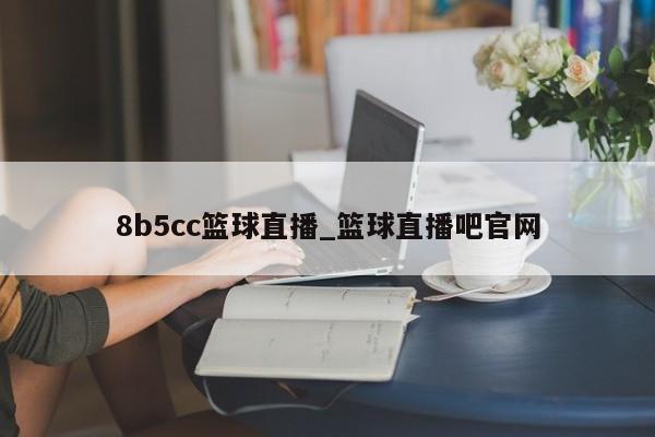8b5cc篮球直播_篮球直播吧官网