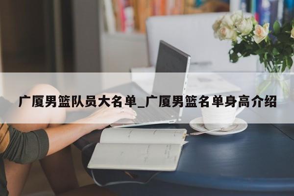 广厦男篮队员大名单_广厦男篮名单身高介绍