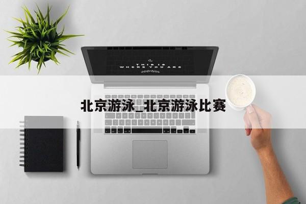 北京游泳_北京游泳比赛