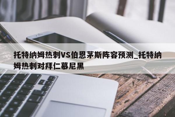 托特纳姆热刺VS伯恩茅斯阵容预测_托特纳姆热刺对拜仁慕尼黑