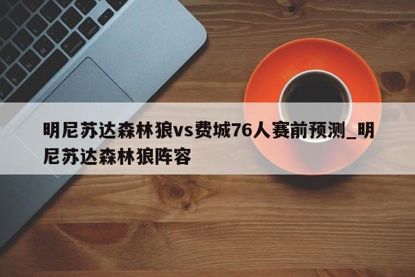 明尼苏达森林狼vs费城76人赛前预测_明尼苏达森林狼阵容