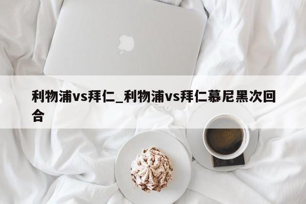 利物浦vs拜仁_利物浦vs拜仁慕尼黑次回合