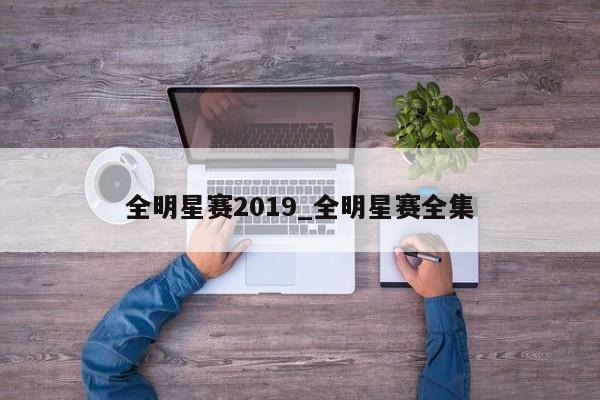 全明星赛2019_全明星赛全集