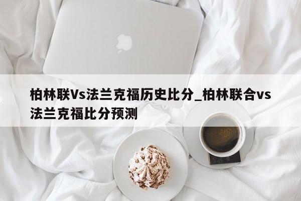 柏林联Vs法兰克福历史比分_柏林联合vs法兰克福比分预测