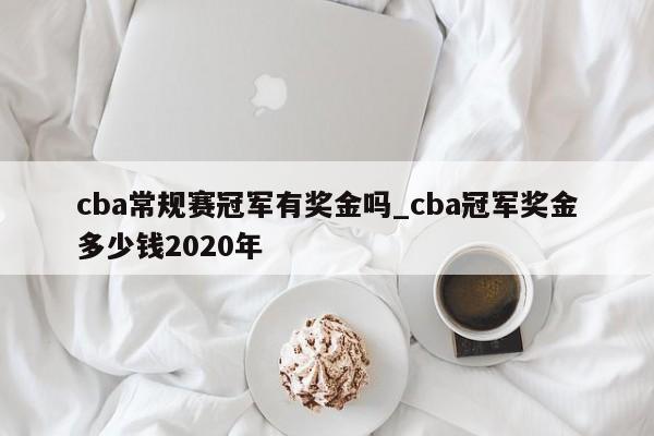 cba常规赛冠军有奖金吗_cba冠军奖金多少钱2020年