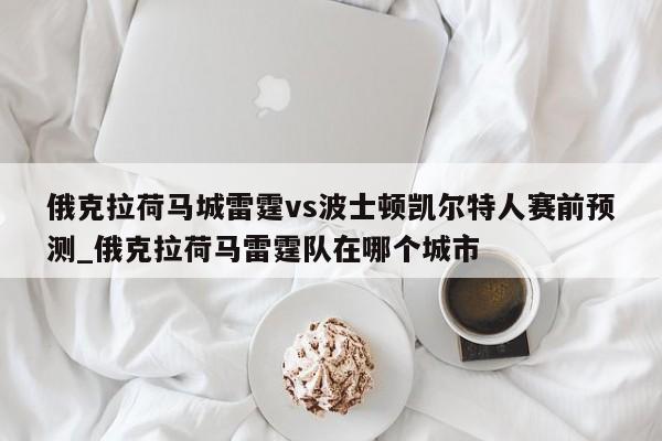 俄克拉荷马城雷霆vs波士顿凯尔特人赛前预测_俄克拉荷马雷霆队在哪个城市