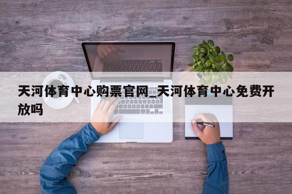 天河体育中心购票官网_天河体育中心免费开放吗