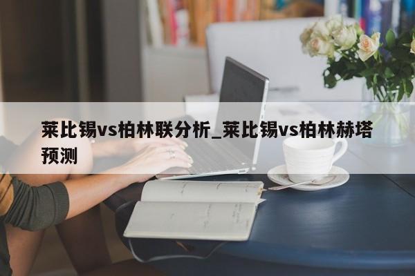莱比锡vs柏林联分析_莱比锡vs柏林赫塔预测