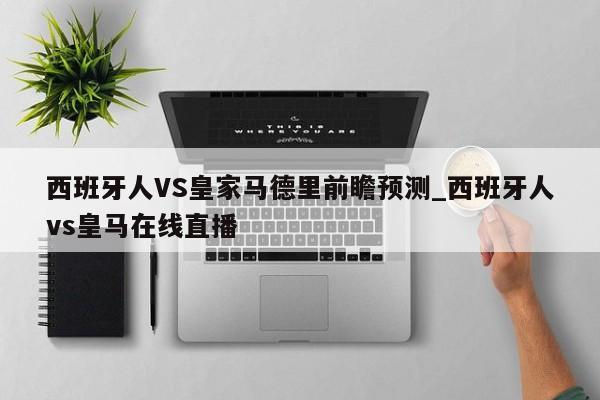 西班牙人VS皇家马德里前瞻预测_西班牙人vs皇马在线直播