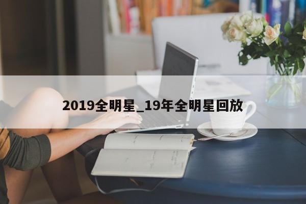 2019全明星_19年全明星回放