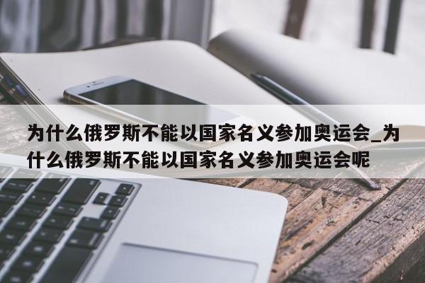 为什么俄罗斯不能以国家名义参加奥运会_为什么俄罗斯不能以国家名义参加奥运会呢