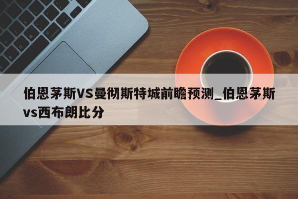 伯恩茅斯VS曼彻斯特城前瞻预测_伯恩茅斯vs西布朗比分