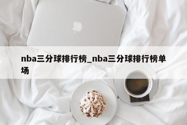 nba三分球排行榜_nba三分球排行榜单场