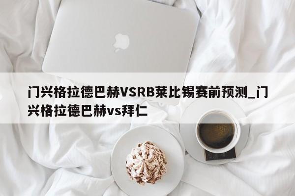 门兴格拉德巴赫VSRB莱比锡赛前预测_门兴格拉德巴赫vs拜仁