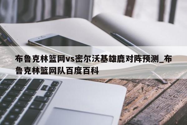 布鲁克林篮网vs密尔沃基雄鹿对阵预测_布鲁克林篮网队百度百科