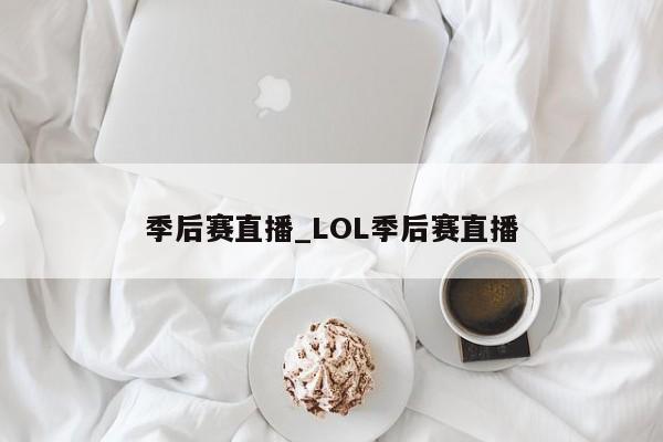 季后赛直播_LOL季后赛直播