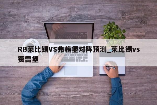 RB莱比锡VS弗赖堡对阵预测_莱比锡vs费雷堡