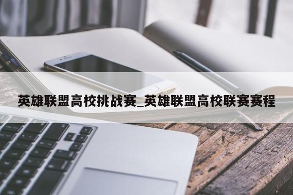 英雄联盟高校挑战赛_英雄联盟高校联赛赛程