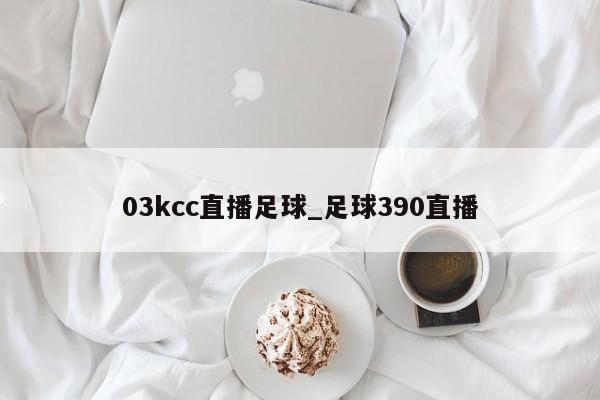 03kcc直播足球_足球390直播