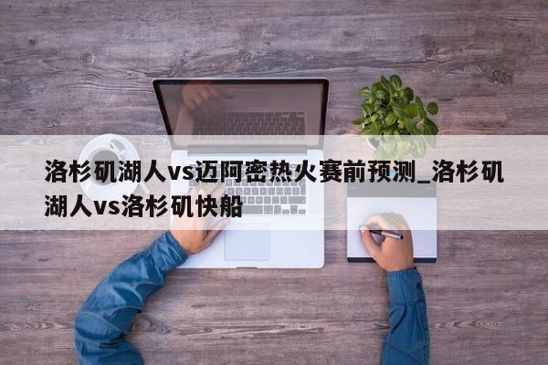 洛杉矶湖人vs迈阿密热火赛前预测_洛杉矶湖人vs洛杉矶快船