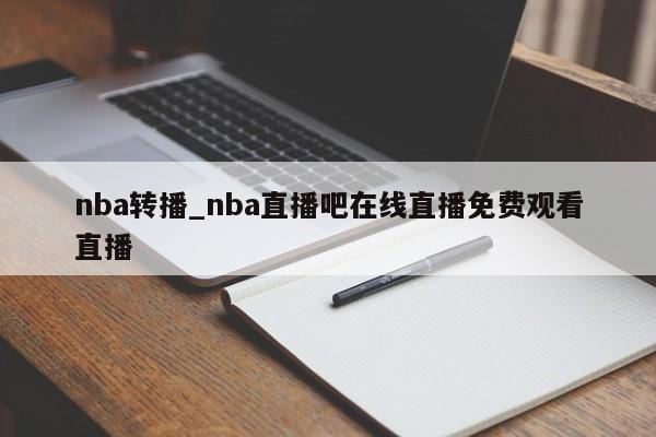 nba转播_nba直播吧在线直播免费观看直播