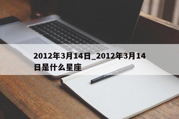 2012年3月14日_2012年3月14日是什么星座