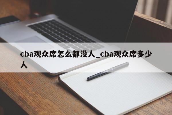 cba观众席怎么都没人_cba观众席多少人