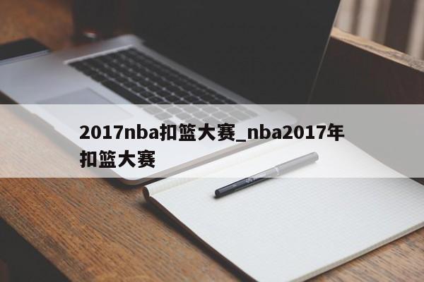 2017nba扣篮大赛_nba2017年扣篮大赛