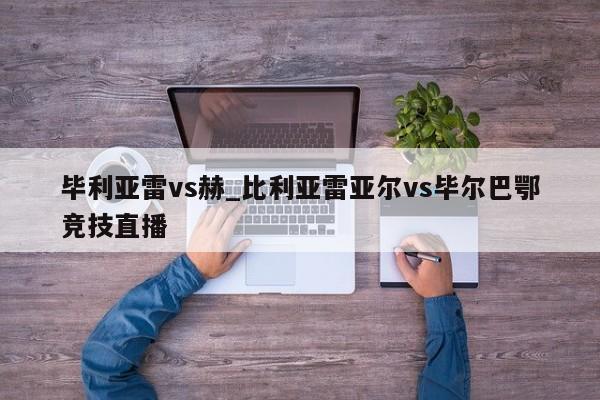 毕利亚雷vs赫_比利亚雷亚尔vs毕尔巴鄂竞技直播