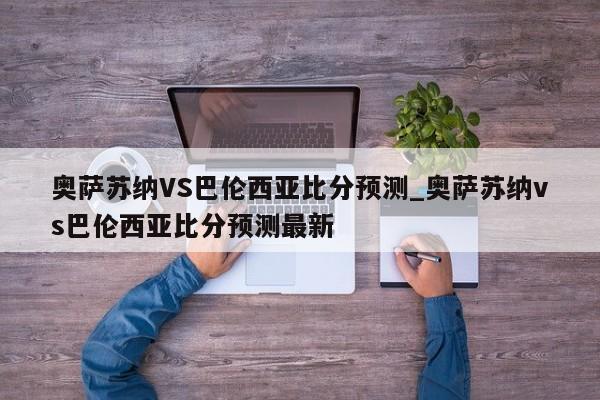 奥萨苏纳VS巴伦西亚比分预测_奥萨苏纳vs巴伦西亚比分预测最新