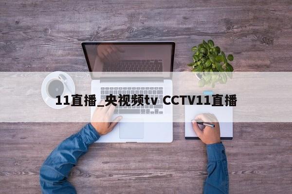 11直播_央视频tv CCTV11直播