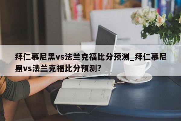 拜仁慕尼黑vs法兰克福比分预测_拜仁慕尼黑vs法兰克福比分预测?