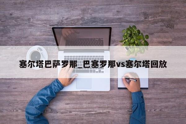 塞尔塔巴萨罗那_巴塞罗那vs塞尔塔回放