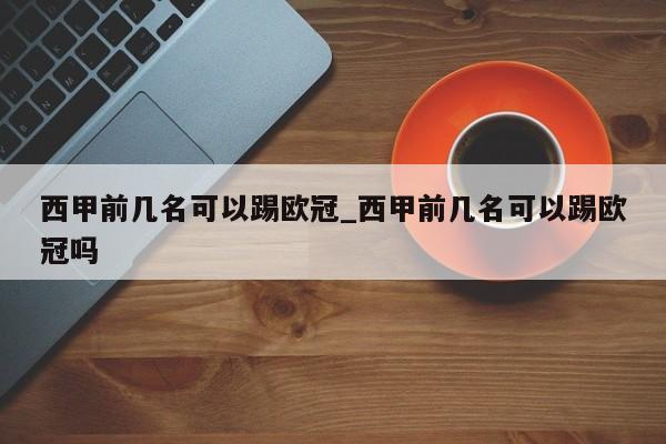 西甲前几名可以踢欧冠_西甲前几名可以踢欧冠吗