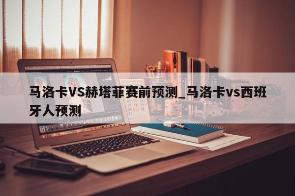 马洛卡VS赫塔菲赛前预测_马洛卡vs西班牙人预测