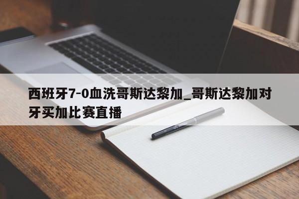 西班牙7-0血洗哥斯达黎加_哥斯达黎加对牙买加比赛直播