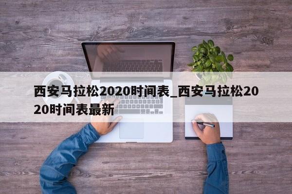 西安马拉松2020时间表_西安马拉松2020时间表最新