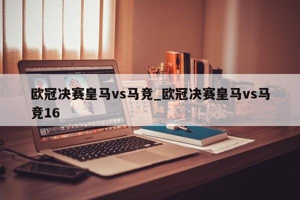 欧冠决赛皇马vs马竞_欧冠决赛皇马vs马竞16