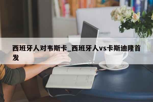 西班牙人对韦斯卡_西班牙人vs卡斯迪隆首发
